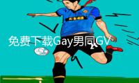 免费下载Gay男同GV视频APP，手游教程独家攻略大揭秘！